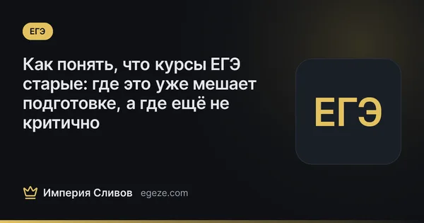 Как понять, что курсы ЕГЭ старые: где это уже мешает подготовке, а где ещё не критично